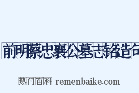 前明蔡忠襄公墓志铭造句是什么意思的图片